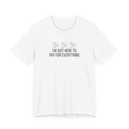 I'm Just Here to Pay for Everything T‑Shirt