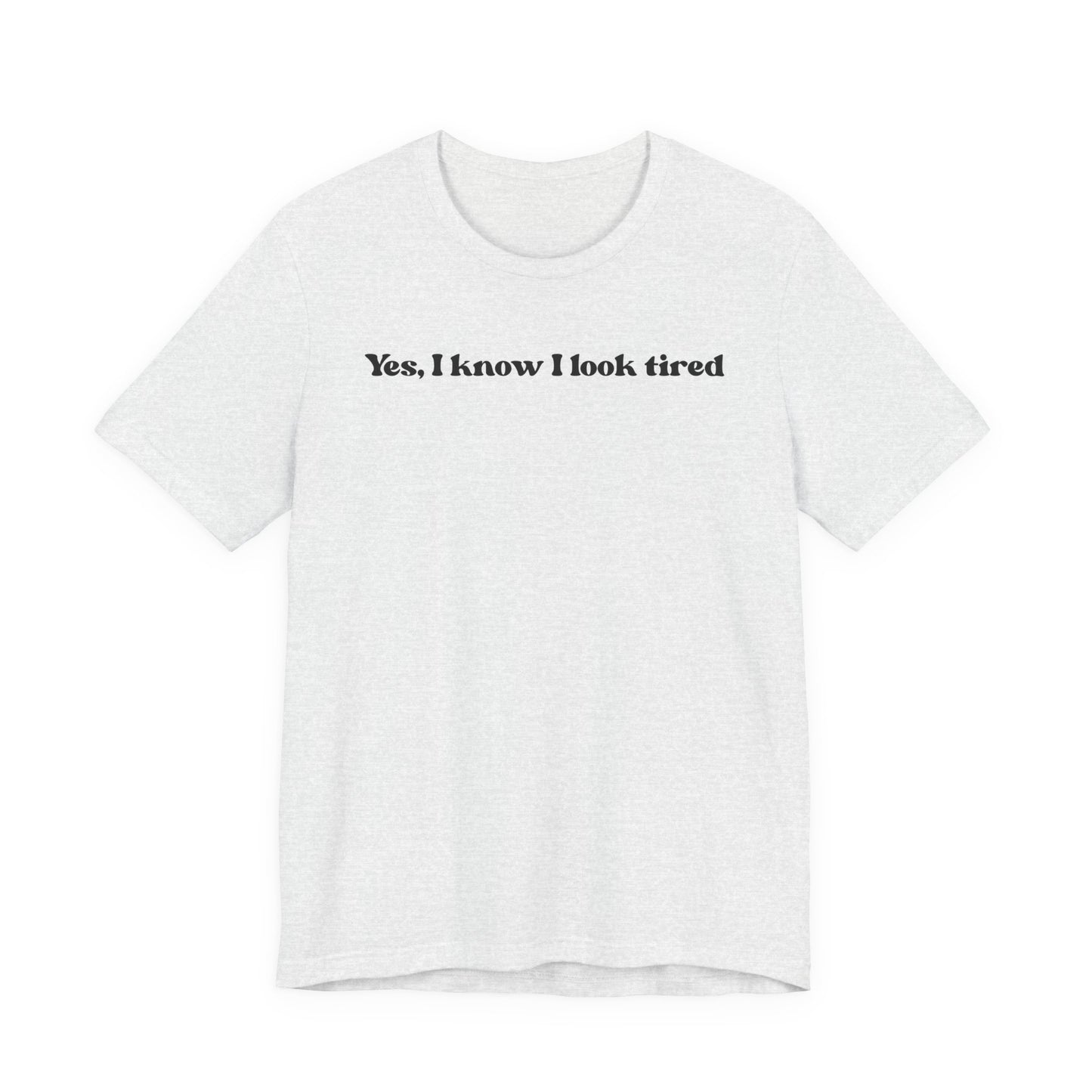 Yes, I Know I Look Tired T‑Shirt