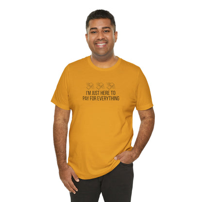 I'm Just Here to Pay for Everything T‑Shirt