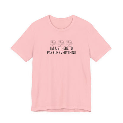 I'm Just Here to Pay for Everything T‑Shirt