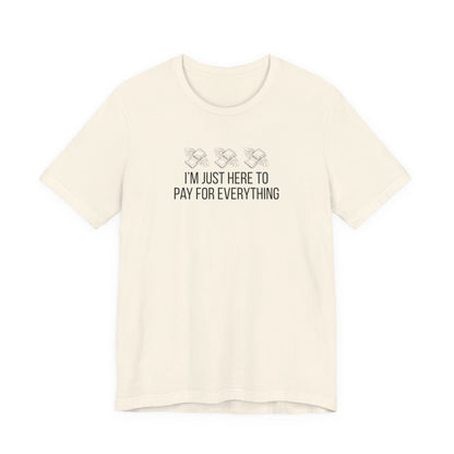 I'm Just Here to Pay for Everything T‑Shirt