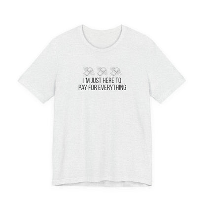 I'm Just Here to Pay for Everything T‑Shirt