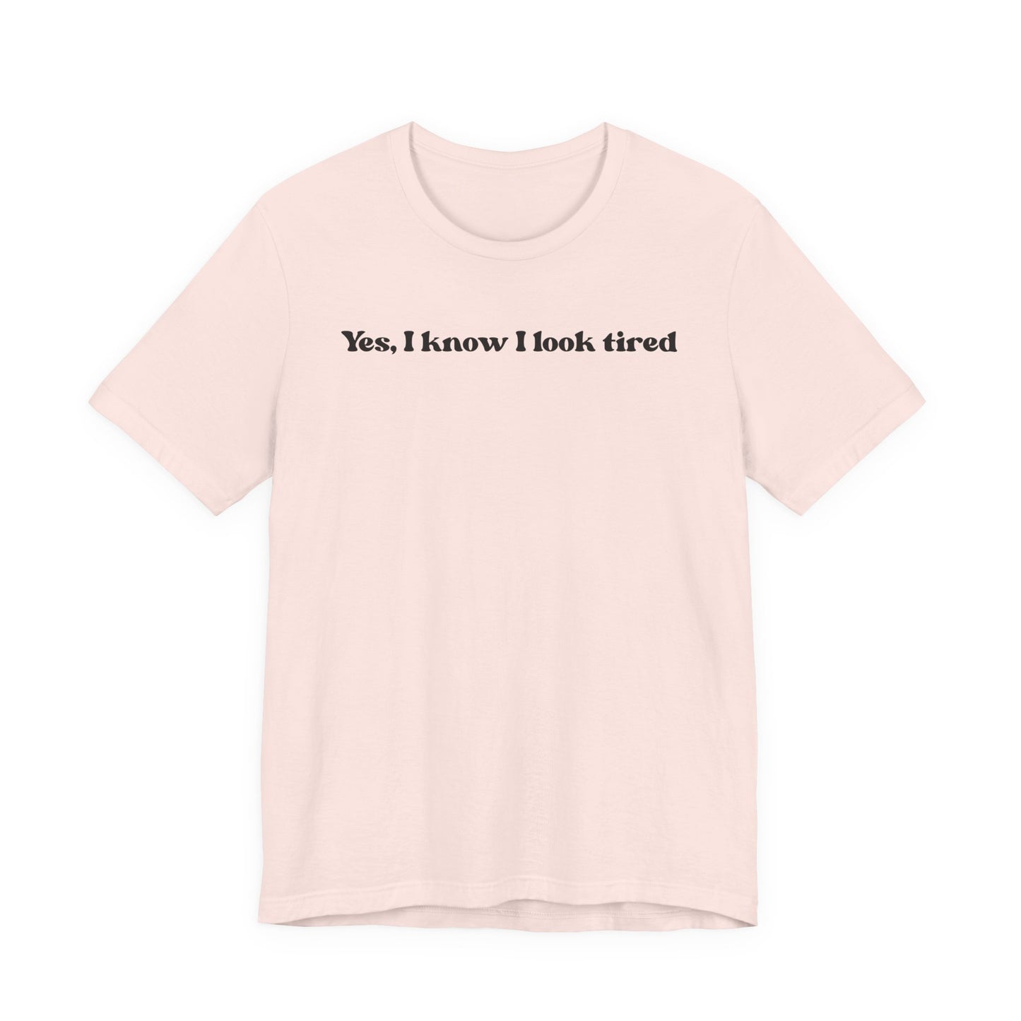 Yes, I Know I Look Tired T‑Shirt
