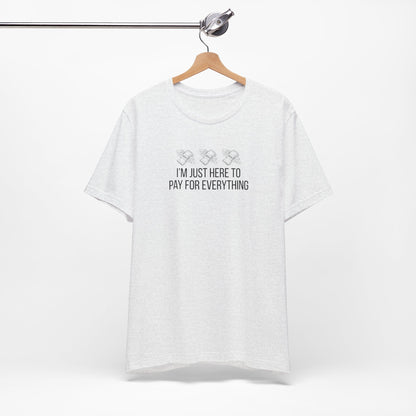 I'm Just Here to Pay for Everything T‑Shirt