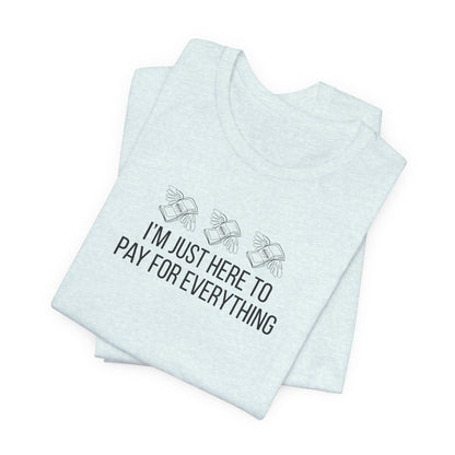 I'm Just Here to Pay for Everything T‑Shirt