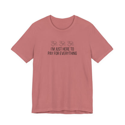 I'm Just Here to Pay for Everything T‑Shirt