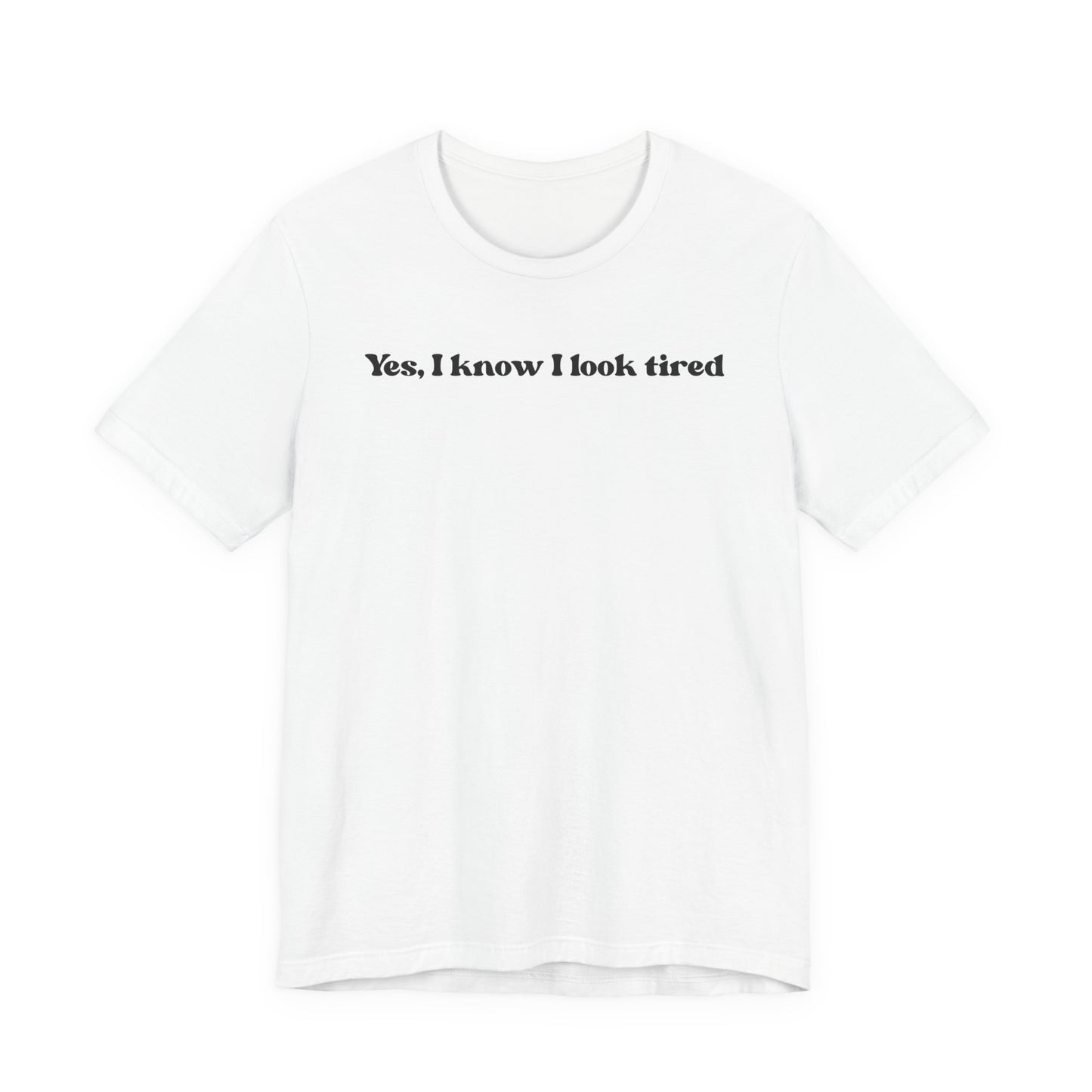 Yes, I Know I Look Tired T‑Shirt