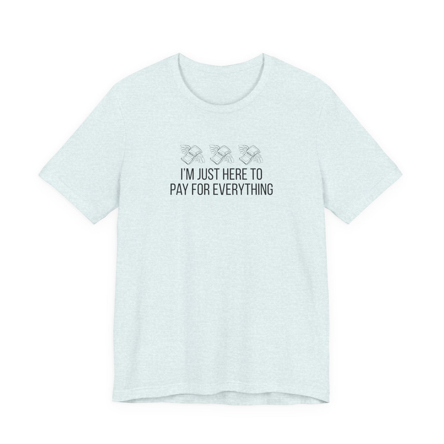 I'm Just Here to Pay for Everything T‑Shirt