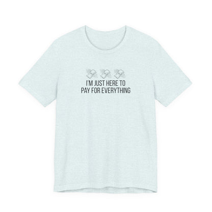 I'm Just Here to Pay for Everything T‑Shirt